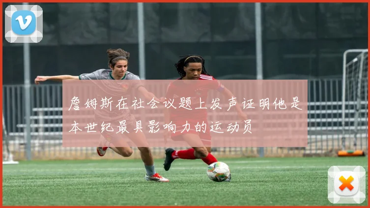 詹姆斯在社会议题上发声证明他是本世纪最具影响力的运动员