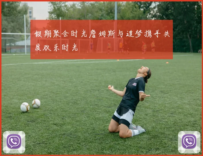假期聚会时光詹姆斯与追梦携手共度欢乐时光