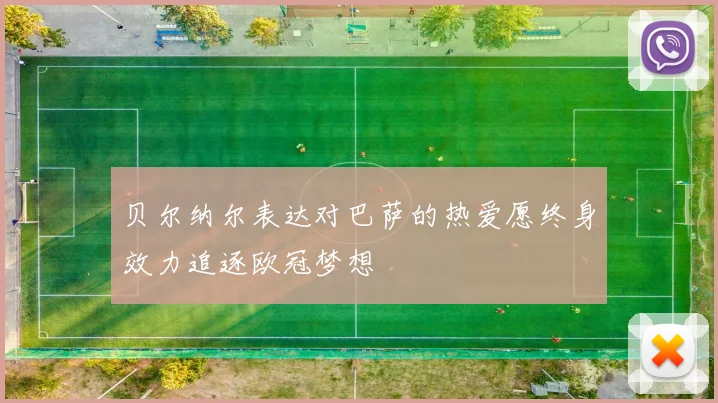 贝尔纳尔表达对巴萨的热爱愿终身效力追逐欧冠梦想