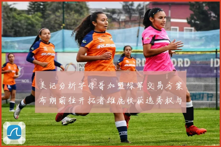 美记分析字母哥加盟绿军交易方案布朗前往开拓者雄鹿收获选秀权与年轻球员