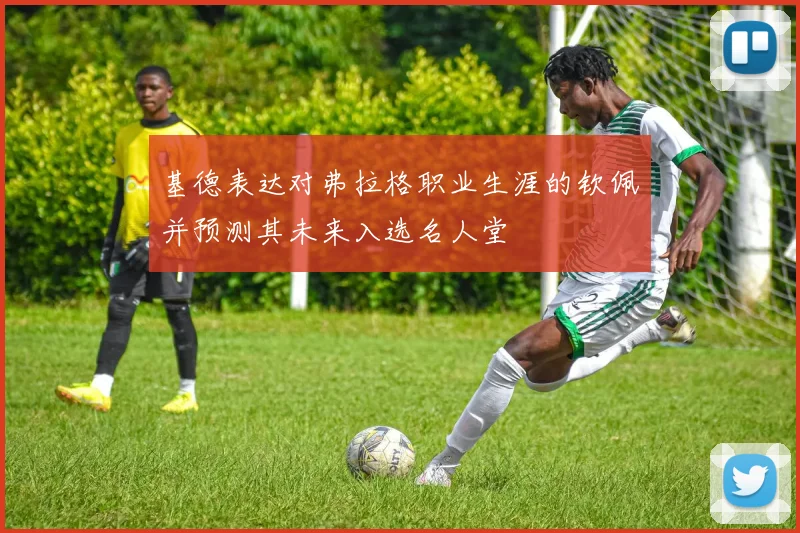 基德表达对弗拉格职业生涯的钦佩并预测其未来入选名人堂