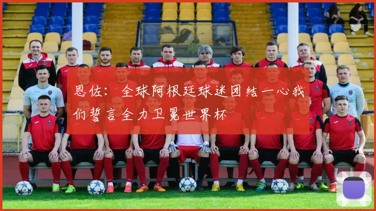 恩佐：全球阿根廷球迷团结一心我们誓言全力卫冕世界杯