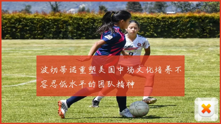 波切蒂诺重塑美国中场文化培养不容忍低水平的团队精神