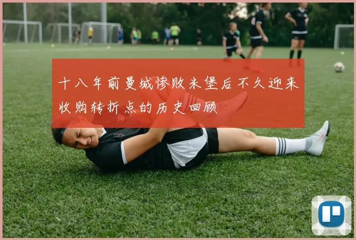 十八年前曼城惨败米堡后不久迎来收购转折点的历史回顾
