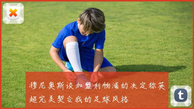 穆尼奥斯谈加盟利物浦的决定称英超完美契合我的足球风格